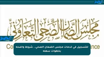للتسجيل في خدمات مجلس الضمان الصحي.. شروط واضحة بخطوات سهلة